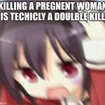 eeeeeenh | KILLING A PREGNENT WOMAN IS TECHICLY A DOULBLE KILL | image tagged in confused scared anime girl,dark humor,double kill | made w/ Imgflip meme maker