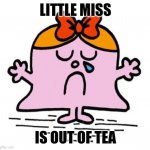LITTLE MISS SAD | LITTLE MISS; IS OUT OF TEA | image tagged in little miss sad | made w/ Imgflip meme maker