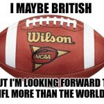 I like my soccer but not the world cup this year | I MAYBE BRITISH; BUT I'M LOOKING FORWARD TO THE NFL MORE THAN THE WORLD CUP | image tagged in football,memes,nfl,world cup | made w/ Imgflip meme maker