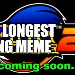 coming soon. | THE LONGEST LONG MEME; coming soon. | image tagged in sonic adventure 2 logo | made w/ Imgflip meme maker