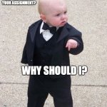 why do I need to? | TEACHER: DID YOU TURN IN YOUR ASSIGNMENT? WHY SHOULD I? | image tagged in memes,baby godfather | made w/ Imgflip meme maker