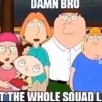 save this for when you need it | image tagged in damn-bro-you-got-the-whole-squad-laughing,family guy | made w/ Imgflip meme maker
