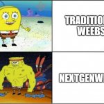 Weak vs Strong Spongebob | TRADITIONAL WEEBS NEXTGENWEEBS | image tagged in weak vs strong spongebob,nextgenwaifu,nextgenweebs,nextgenwaifus | made w/ Imgflip meme maker