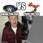 My first meme :) | VS; VIRGIN TIRE FAIL; CHAD FIRE TAIL | image tagged in gifs,funny,play on words,virgin vs chad | made w/ Imgflip video-to-gif maker