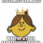 LITTLE MISS MAGIC | LITTLE MISS TAX MAGIC; WAKE UP & YOUR TAX RETURNS ARE DONE | image tagged in little miss magic | made w/ Imgflip meme maker