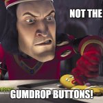 Lord Farquad | NOT THE; GUMDROP BUTTONS! | image tagged in lord farquad | made w/ Imgflip meme maker