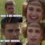 For the better right blank | BABE U ARE MOVING WITHOUT MOVING | image tagged in for the better right blank | made w/ Imgflip meme maker