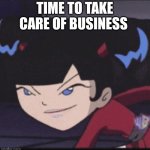 Kimiko tohomiko | TIME TO TAKE CARE OF BUSINESS | image tagged in funny memes | made w/ Imgflip meme maker