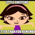 June | LITTLE EINSTEINS; BETTER THAN YOU REMEMBER | image tagged in nostalgia | made w/ Imgflip meme maker