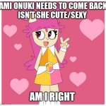 Ami onuki | AMI ONUKI NEEDS TO COME BACK
ISN'T SHE CUTE/SEXY; AM I RIGHT | image tagged in distracted boyfriend | made w/ Imgflip meme maker