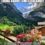 Daily Bad Dad Joke July 29 2022 | WHAT IS THE BEST THING ABOUT SWITZERLAND? I DON'T KNOW, BUT ITS FLAG IS A BIG PLUS | image tagged in switzerland | made w/ Imgflip meme maker