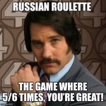 Fantasma roulette | RUSSIAN ROULETTE; THE GAME WHERE 5/6 TIMES, YOU’RE GREAT! | image tagged in 60 of the time | made w/ Imgflip meme maker