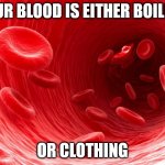 Your blood is either boiling or clothing | YOUR BLOOD IS EITHER BOILING; OR CLOTHING | image tagged in blood cells,clothing,boiling,wef,vaccination,mandates | made w/ Imgflip meme maker