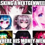 Asking a NextGenWeeb where his money went | ASKING A NEXTGENWEEB; WHERE HIS MONEY WENT | image tagged in multiple waifu nfts,nextgenwaifus,nextgenweebs | made w/ Imgflip meme maker