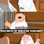 Family Guy God in Elevator | PEOPLE WHO PUT THE "WORD OF GOD" IN FAKE MONEY? | image tagged in family guy god in elevator | made w/ Imgflip meme maker