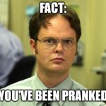 Dwight Schrute Meme | FACT: YOU'VE BEEN PRANKED | image tagged in memes,dwight schrute,fact,theoffice,pranks | made w/ Imgflip meme maker