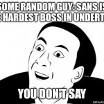 You Dont Say | SOME RANDOM GUY: SANS IS THE HARDEST BOSS IN UNDERTALE; YOU DON'T SAY | image tagged in you dont say | made w/ Imgflip meme maker