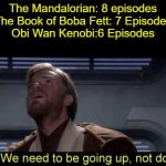 More Episodes! More! MORE! | The Mandalorian: 8 episodes
The Book of Boba Fett: 7 Episodes
Obi Wan Kenobi:6 Episodes | image tagged in obi wan we need to be going up r2,star wars | made w/ Imgflip meme maker