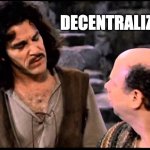 decentralization, i do not think it means what you think it means | DECENTRALIZATION! | image tagged in princess bride inigo vizzini inconceivable | made w/ Imgflip meme maker