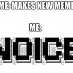 Noice | ME: MAKES NEW MEME; ME: | image tagged in noice moment | made w/ Imgflip meme maker