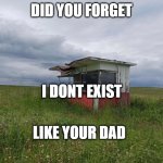 Fatherless and alone bozo | DID YOU FORGET; I DONT EXIST; LIKE YOUR DAD | image tagged in liminal space | made w/ Imgflip meme maker