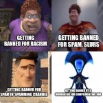 Snotty Boy Glow Up | GETTING BANNED FOR SPAM, SLURS; GETTING BANNED FOR RACISM; GETTING BANNED FOR SPAM IN SPAMMING CHANNEL; GETTING BANNED BY A MODERATOR FOR COMPLIMENTING HIM | image tagged in snotty boy glow up 4 levels | made w/ Imgflip meme maker