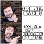 Power Puff are Accident | ACCIDENTLY HAVE KIDS; ACCIDENTLY HAVE KIDS THEN BLAME IT ON CHEMICAL X | image tagged in jacksepticeye drake | made w/ Imgflip meme maker
