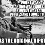 Hitler Hipster | WHEN I WASN’T STARTING WARS AND KILLING PEOPLE, I WAS EATING VEGGIES AND I LOVED TO PAINT. I WAS THE ORIGINAL HIPSTER. | image tagged in adolf hitler laughing | made w/ Imgflip meme maker
