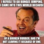 Bungee | I REFUSE TO GO BUNGEE JUMPING.  I CAME INTO THIS WORLD BECAUSE; OF A BROKEN RUBBER, AND I'M NOT LEAVING IT BECAUSE OF ONE. | image tagged in jack nicholson cigar laughing | made w/ Imgflip meme maker