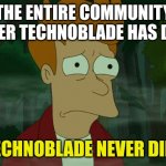 Technoblade never dies | THE ENTIRE COMMUNITY AFTER TECHNOBLADE HAS DIED; "TECHNOBLADE NEVER DIES" | image tagged in very sad fry from futurama,technoblade,memes,the f in the chat,f in the chat,sad | made w/ Imgflip meme maker