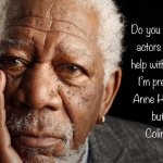 Know any actors | image tagged in morgan freeman,know any actors,help with lisp,ann hathaway,colin firth,fun | made w/ Imgflip meme maker