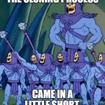 Skeletor | THE CLONING PROCESS; CAME IN A LITTLE SHORT. | image tagged in skeletor | made w/ Imgflip meme maker