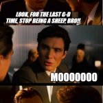 Inception Meme | LOOK, FOR THE LAST G-D TIME, STOP BEING A SHEEP, BRO!! MOOOOOOO F*ck. You. | image tagged in memes,inception | made w/ Imgflip meme maker