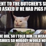 Good Mental Note for the Future | I WENT TO THE BUTCHER'S SHOP AND ASKED IF HE HAD PIGS FEET HE DID, SO I TOLD HIM TO WEAR BIG SHOES SO NOBODY WOULD NOTICE | image tagged in salad cat,meme,memes,humor | made w/ Imgflip meme maker