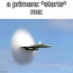 Sonic boom jet | a primere: *starts*
me: | image tagged in sonic boom jet | made w/ Imgflip meme maker