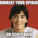 Commet! | COMMENT YOUR OPINION; ON SCOTT BAIO | image tagged in scott baio | made w/ Imgflip meme maker