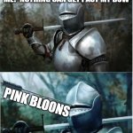 Knight with arrow in helmet | QUINCY: ARE YOU KIDDING ME? NOTHING CAN GET PAST MY BOW PINK BLOONS | image tagged in knight with arrow in helmet | made w/ Imgflip meme maker