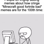 can't think of a title | People on imgflip seeing memes about how cringe "Minecraft good fortnite bad" memes are for the 100th time: | image tagged in memes,computer guy,minecraft,fortnite | made w/ Imgflip meme maker