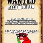 wanted poster | DEAD OR KILLED; IF SEEN THID MAN BRING HIM TO JAIL  WANTED FOR DRUNKINGNESS ,DRUGS,LOOTING AND JUST LOOKING WIERD; $1000,00000,00000,999 | image tagged in wanted poster | made w/ Imgflip meme maker
