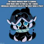 My chaos emerald announcement | THE CHAOS EMERALD HUNT IS COMING SOON MAKE SURE TO FIND ALL THE 7 CHAOS EMERALDS! WHOEVER COLLECTS THE MOST WINS A PRIZE! | image tagged in squid ink cookie,chaos emerald | made w/ Imgflip meme maker