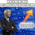Stonks | WHEN MEME MAN RETURNS FOR THE 10TH TIME | image tagged in stonks | made w/ Imgflip meme maker