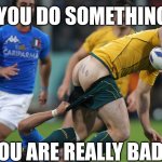 rugby ass  | WHEN YOU DO SOMETHING COOL; BUT YOU ARE REALLY BAD AT IT | image tagged in rugby ass | made w/ Imgflip meme maker