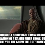 How can you be a continuation of a Rider show without the title Kamen Rider | YOU ARE A SHOW BASED ON A MANGA CONTINUATION OF A KAMEN RIDER SHOW, BUT WE DO NOT GRANT YOU THE SHOW TITLE OF "KAMEN RIDER" | image tagged in you are on this council but we do not grant you the rank of mast | made w/ Imgflip meme maker