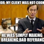 Better Call Saul! | YOUR HONOR, MY CLIENT WAS NOT COOKING METH; HE WAS SIMPLY MAKING A BREAKING BAD REFERANCE | image tagged in your honour | made w/ Imgflip meme maker