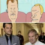 Matt Gaetz, Jim Jordan, and Beavis and Butthead more or less