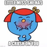 Little Miss She has a crush on you | LITTLE MISS SHE HAS; A CRUSH ON YOU | image tagged in little miss | made w/ Imgflip meme maker