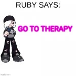 Ruby says | GO TO THERAPY | image tagged in ruby says | made w/ Imgflip meme maker