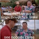 See Nobody Cares Meme | Women!!! This guy is single though he's  broke see nobody cares | image tagged in memes,see nobody cares | made w/ Imgflip meme maker