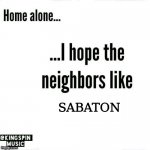 home alone... i hope the neighbors like _____ | SABATON | image tagged in home alone i hope the neighbors like _____ | made w/ Imgflip meme maker