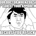 Jackie Chan WTF | YOUR DOCTOR WHEN YOU SAY YOU "CANCEL YOUR APPOINTMENT BECAUSE YOU'RE SICK" | image tagged in memes,jackie chan wtf | made w/ Imgflip meme maker